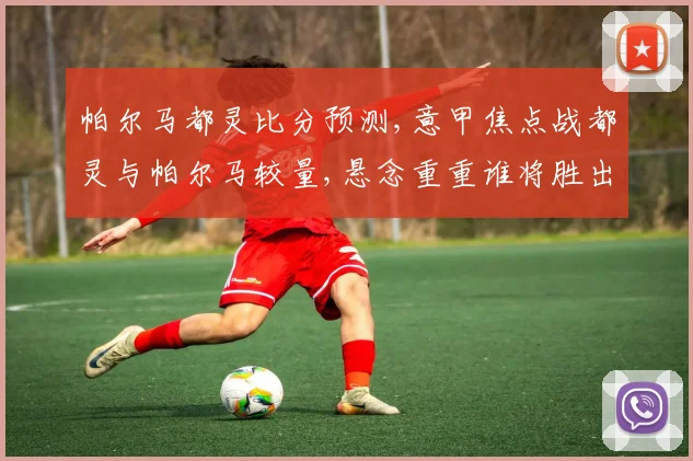 帕尔马都灵比分预测,意甲焦点战都灵与帕尔马较量,悬念重重谁将胜出